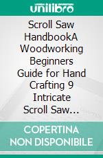 Scroll Saw HandbookA Woodworking Beginners Guide for Hand Crafting 9 Intricate Scroll Saw Projects and Designs With Scrolling Tools and Techniques Included. E-book. Formato EPUB ebook