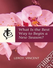 What Is the Best Way to Begin a New Season?. E-book. Formato EPUB ebook di Leroy Vincent