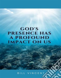 God's Presence Has a Profound Impact On Us. E-book. Formato EPUB ebook di Bill Vincent