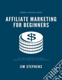 Affiliate Marketing for BeginnersYou Will Never Succeed Unless You Take The Opportunity. E-book. Formato EPUB ebook di Jim Stephens