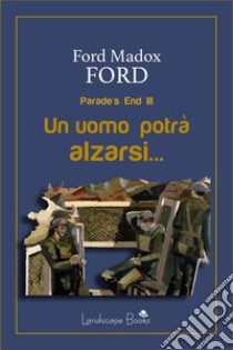 Un uomo potrà alzarsi…Parade's End III. E-book. Formato EPUB ebook di Ford Madox Ford