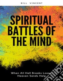 Spiritual Battles of the MindWhen All Hell Breaks Loose, Heaven Sends Help. E-book. Formato EPUB ebook di Bill Vincent