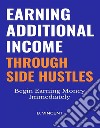 Earning Additional Income Through Side HustlesBegin Earning Money Immediately. E-book. Formato EPUB ebook