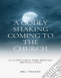 A Godly Shaking Coming to the ChurchChurches are being rerouted. E-book. Formato EPUB ebook di Bill Vincent