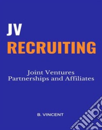 JV RecruitingJoint Ventures Partnerships and Affiliates. E-book. Formato EPUB ebook di B. Vincent