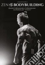 Zen BodybuildingQuando l&apos;allenamento e l&apos;alimentazione non bastano per &quot;crescere&quot;. E-book. Formato EPUB ebook