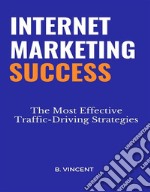 Internet Marketing SuccessThe Most Effective Traffic-Driving Strategies. E-book. Formato EPUB ebook