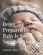 Being Prepared for a Baby Is the Smartest Move. E-book. Formato EPUB