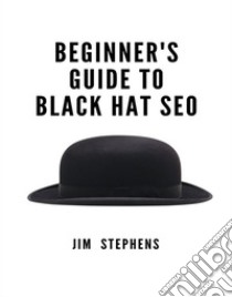 Beginner's Guide to Black Hat SEO. E-book. Formato EPUB ebook di Jim Stephens