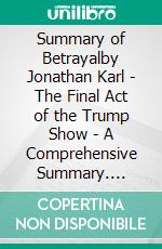 Summary of Betrayalby Jonathan Karl - The Final Act of the Trump Show - A Comprehensive Summary. E-book. Formato EPUB ebook di Alexander Cooper