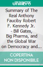 Summary of The Real Anthony Fauciby Robert F. Kennedy Jr. - Bill Gates, Big Pharma, and the Global War on Democracy and Public Health - A Comprehensive Summary. E-book. Formato EPUB ebook di Alexander Cooper