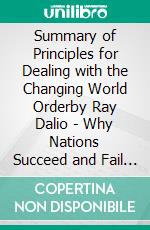 Summary of Principles for Dealing with the Changing World Orderby Ray Dalio - Why Nations Succeed and Fail - A Comprehensive Summary. E-book. Formato EPUB ebook di Alexander Cooper