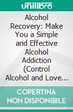 Alcohol Recovery: Make You a Simple and Effective Alcohol Addiction (Control Alcohol and Love Life More: Discover Freedom &amp; Change Your Life). E-book. Formato EPUB