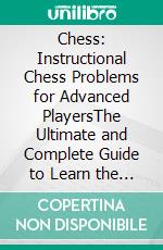 Chess: Instructional Chess Problems for Advanced PlayersThe Ultimate and Complete Guide to Learn the Best and Effective Tactics. E-book. Formato EPUB ebook