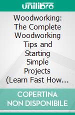 Woodworking: The Complete Woodworking Tips and Starting Simple Projects (Learn Fast How to Start With Woodworking Projects Step by Step Guide). E-book. Formato EPUB ebook di Donald Olivarez