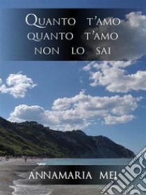 Quanto t'amo quanto t'amo non lo sai. E-book. Formato EPUB ebook di Annamaria MeI