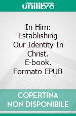 In Him: Establishing Our Identity In Christ. E-book. Formato EPUB ebook