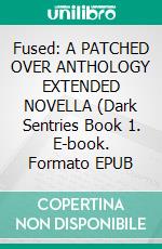 Fused: A PATCHED OVER ANTHOLOGY EXTENDED NOVELLA (Dark Sentries Book 1. E-book. Formato EPUB ebook