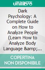 Dark Psychology: A Complete Guide on How to Analyze People (Learn How to Analyze Body Language &amp; Influence People). E-book. Formato EPUB ebook