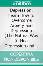 Depression: Learn How to Overcome Anxiety and Depression (The Natural Way to Heal Depression and Boost Your Mood). E-book. Formato EPUB ebook