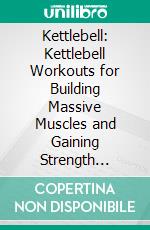 Kettlebell: Kettlebell Workouts for Building Massive Muscles and Gaining Strength (Healthy and Fitness of Kettlebell Training). E-book. Formato EPUB ebook