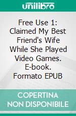 Free Use 1: Claimed My Best Friend's Wife While She Played Video Games. E-book. Formato EPUB ebook