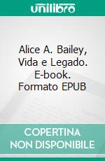 Alice A. Bailey, Vida e Legado. E-book. Formato EPUB ebook di Isobel Blackthorn