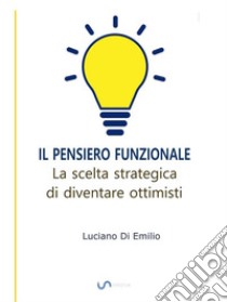 Il Pensiero FunzionaleLa scelta strategica di diventare ottimisti. E-book. Formato EPUB ebook di Luciano Di Emilio