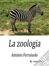 La zoologia. E-book. Formato EPUB ebook di Antonio Ferraiuolo