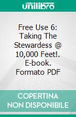 Free Use 6: Taking The Stewardess @ 10,000 Feet!. E-book. Formato PDF ebook