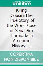 Killing CousinsThe True Story of the Worst Case of Serial Sex Homicide in American History. E-book. Formato EPUB ebook di OJ Modjeska