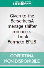 Given to the BerserkersA menage shifter romance. E-book. Formato EPUB ebook