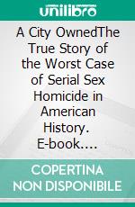 A City OwnedThe True Story of the Worst Case of Serial Sex Homicide in American History. E-book. Formato EPUB ebook di OJ Modjeska