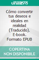 Cómo convertir tus deseos e ideales en realidad (Traducido). E-book. Formato EPUB ebook di Brown Landone