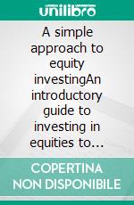 A simple approach to equity investingAn introductory guide to investing in equities to understand what they are, how they work and what the main strategies are. E-book. Formato EPUB ebook