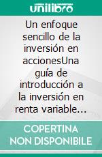 Un enfoque sencillo de la inversión en accionesUna guía de introducción a la inversión en renta variable para entender qué es, cómo funciona y cuáles son las principales estrategias. E-book. Formato EPUB ebook