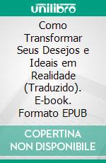 Como Transformar Seus Desejos e Ideais em Realidade (Traduzido). E-book. Formato EPUB ebook di Brown Landone