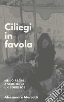 Ciliegi in favolaMe lo regali anche oggi un sorriso?. E-book. Formato PDF ebook di Alessandra Marcotti