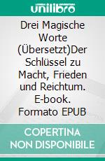 Drei Magische Worte (Übersetzt)Der Schlüssel zu Macht, Frieden und Reichtum. E-book. Formato EPUB ebook di Uell S. Andersen