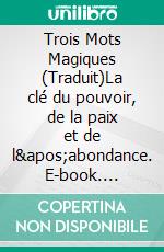 Trois Mots Magiques (Traduit)La clé du pouvoir, de la paix et de l&apos;abondance. E-book. Formato EPUB ebook