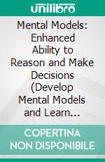 Mental Models: Enhanced Ability to Reason and Make Decisions (Develop Mental Models and Learn Problem Solving to Take Better Decisions). E-book. Formato EPUB ebook di James Segrest