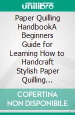 Paper Quilling HandbookA Beginners Guide for Learning How to Handcraft Stylish Paper Quilling Pattern Designs With Quilling Instructions, Tools, Supplies, and Techniques to Get You Started. E-book. Formato EPUB ebook