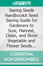 Saving Seeds HandbookA Seed Saving Guide for Gardeners to Sow, Harvest, Clean, and Store Vegetable and Flower Seeds Plus Techniques To Get You Started. E-book. Formato EPUB ebook