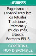 Paganismo en EspañolDescubre los Rituales, Tradiciones, Prácticas y mucho más. E-book. Formato EPUB ebook