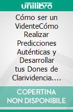 Cómo ser un VidenteCómo Realizar Predicciones Auténticas y Desarrollar tus Dones de Clarividencia. E-book. Formato EPUB