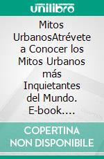 Mitos UrbanosAtrévete a Conocer los Mitos Urbanos más Inquietantes del Mundo. E-book. Formato EPUB ebook