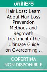 Hair Loss: Learn About Hair Loss Prevention Methods and Regrowth Treatment (The Ultimate Guide on Overcoming Postpartum Hair Loss Depression for Human in Natural Ways). E-book. Formato EPUB ebook