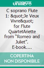 C soprano Flute 1: &quot;Je Veux Vivre&quot; for Flute QuartetAriette from “Romeo and Juliet”. E-book. Formato PDF ebook