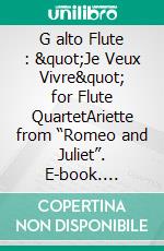 G alto Flute : &quot;Je Veux Vivre&quot; for Flute QuartetAriette from “Romeo and Juliet”. E-book. Formato PDF ebook