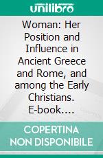 Woman: Her Position and Influence in Ancient Greece and Rome, and among the Early Christians. E-book. Formato EPUB ebook di Donaldson James